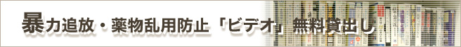 暴力追放・薬物乱用防止「ビデオ」無料貸出し